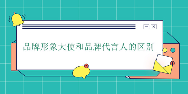 品牌大使是代言人嗎？品牌形象大使和品牌代言人的區(qū)別